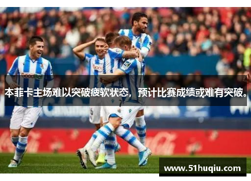 本菲卡主场难以突破疲软状态，预计比赛成绩或难有突破。