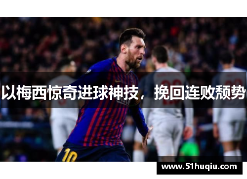 以梅西惊奇进球神技，挽回连败颓势