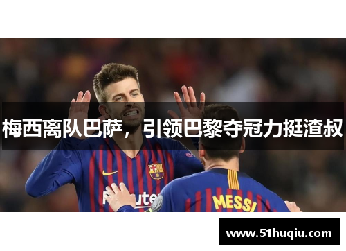 梅西离队巴萨，引领巴黎夺冠力挺渣叔